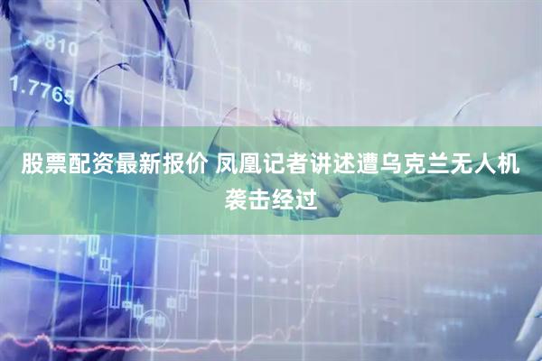 股票配资最新报价 凤凰记者讲述遭乌克兰无人机袭击经过
