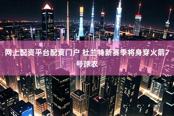 网上配资平台配资门户 杜兰特新赛季将身穿火箭7号球衣