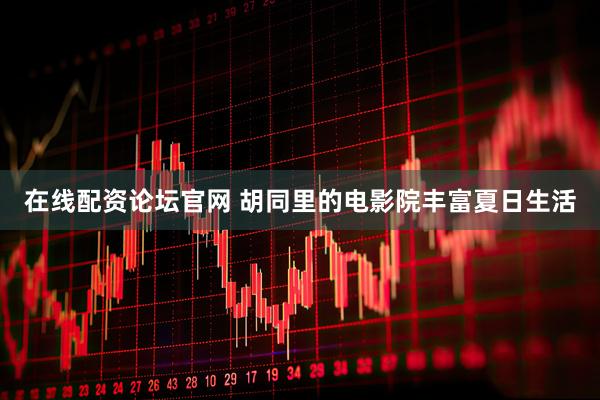 在线配资论坛官网 胡同里的电影院丰富夏日生活