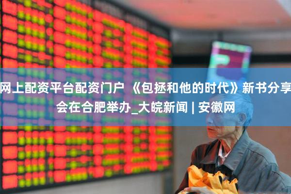网上配资平台配资门户 《包拯和他的时代》新书分享会在合肥举办_大皖新闻 | 安徽网
