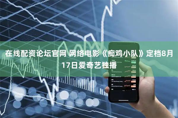 在线配资论坛官网 网络电影《痴鸡小队》定档8月17日爱奇艺独播