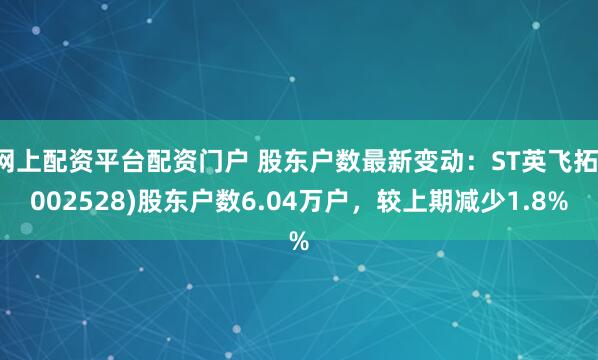 网上配资平台配资门户 股东户数最新变动：ST英飞拓(002528)股东户数6.04万户，较上期减少1.8%