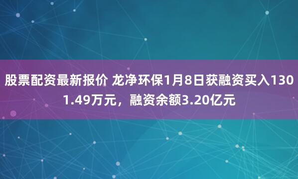 股票配资最新报价 龙净环保1月8日获融资买入1301.49万元，融资余额3.20亿元
