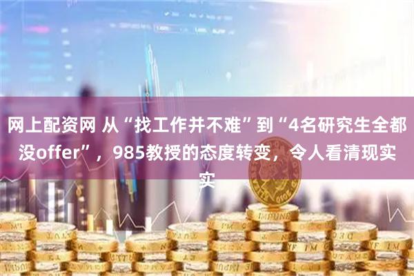 网上配资网 从“找工作并不难”到“4名研究生全都没offer”，985教授的态度转变，令人看清现实